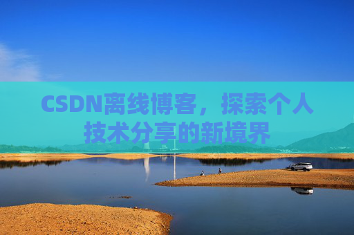 CSDN离线博客，探索个人技术分享的新境界